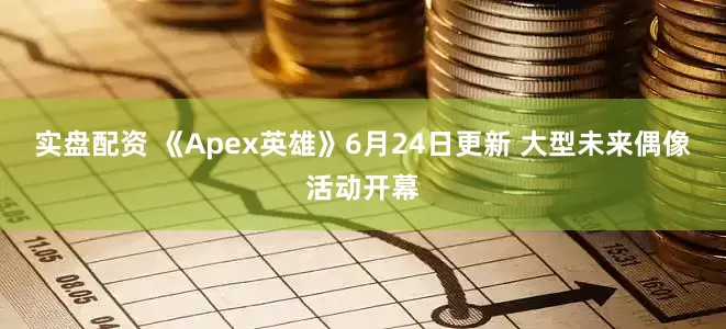 实盘配资 《Apex英雄》6月24日更新 大型未来偶像活动开幕