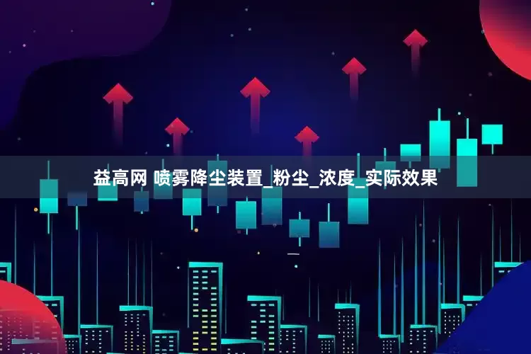 益高网 喷雾降尘装置_粉尘_浓度_实际效果