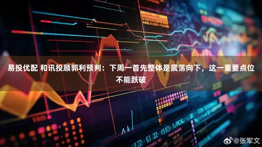 易投优配 和讯投顾郭利预判：下周一首先整体是震荡向下，这一重要点位不能跌破