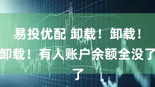 易投优配 卸载！卸载！卸载！有人账户余额全没了