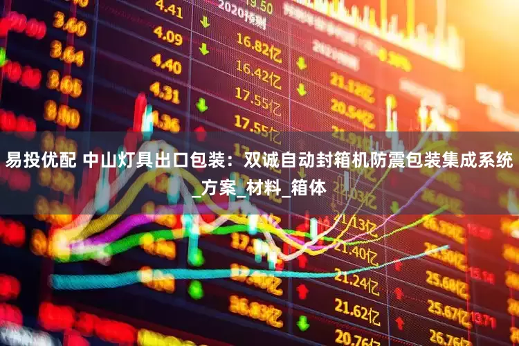 易投优配 中山灯具出口包装：双诚自动封箱机防震包装集成系统_方案_材料_箱体