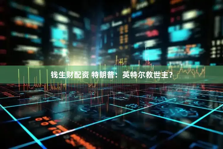 钱生财配资 特朗普：英特尔救世主？