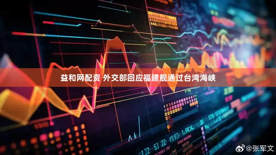 益和网配资 外交部回应福建舰通过台湾海峡