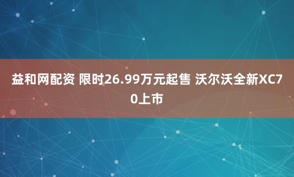 益和网配资 限时26.99万元起售 沃尔沃全新XC70上市