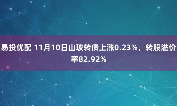 易投优配 11月10日山玻转债上涨0.23%，转股溢价率82.92%